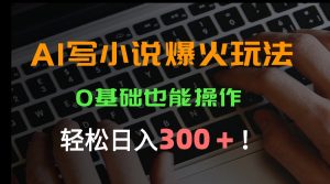 AI写小说爆火玩法,0基础也能操作,日收益轻松300+!-必智轻创社