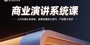 商业演讲系统课：八大价值认知体系，故事说服核心技巧，产品推介话术-必智轻创社