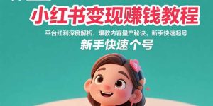 小红书变现赚钱教程:平台红利深度解析,爆款内容量产秘诀,新手快速起号-必智轻创社