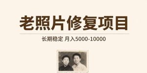 老照片修复项目   长期稳定 月入5000-10000-必智轻创社