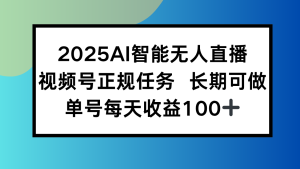 2025AI智能无人直播新玩法，视频号长期稳定任务，单日平均收益100+-必智轻创社
