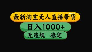 淘宝无人直播带货【最新】，日入1000+，独家技术，无违规无封号，操作…-必智轻创社