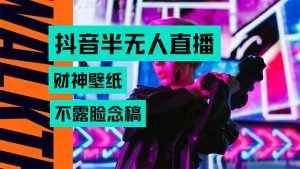 抖音半无人直播生肖财神AI图撸音浪，不用露脸、只需要读稿，宝妈、大学…-必智轻创社