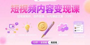 短视频内容变现课：短视频制作、创作思路、Ai写爆款文案（13节）-必智轻创社