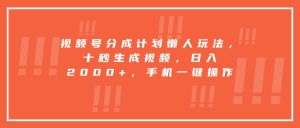 视频号分成计划懒人玩法，十秒生成视频，日入2000+，手机一键操作-必智轻创社