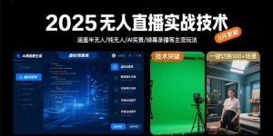 2025无人直播实战技术-8月,涵盖半无人/纯无人/AI实景/绿幕录播等主流玩法-必智轻创社