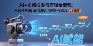 AI+视频拍摄与剪辑全流程:从创意到成片的完整AI视频制作能力(25节课)-必智轻创社