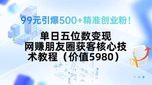 99元引爆500+精准创业粉!单日五位数变现,网赚朋友圈获客核心技术教程…-必智轻创社