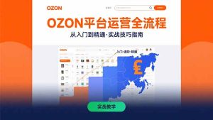 OZON平台运营全流程：快速掌握OZON从入门到精通的实战技巧-必智轻创社