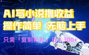 AI写小说爆火玩法，小白也能无脑操作，复制粘贴日入300+-必智轻创社