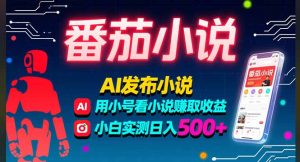 稳定3年番茄小说AI写小说赚取稿费，多号看小说赚取收益，小白实测单日500+-必智轻创社