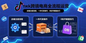 TikTok跨境电商全流程运营：店铺注册流程，一件代发操作，0粉开橱窗技巧-必智轻创社