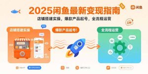 2025闲鱼最新变现指南：店铺搭建实操，爆款产品起号，全流程运营-必智轻创社