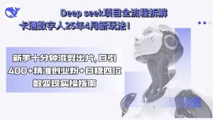 Deep seek项目全流程拆解+卡通数字人25年4月新玩法!新手十分钟混剪出…-必智轻创社