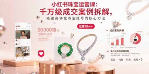 小红书珠宝运营课:千万级成交案例拆解,搭建高转化珠宝账号的核心方法-必智轻创社