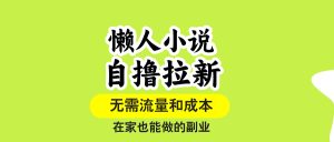 懒人小说自撸拉新,无需流量,一个账号一条作品就可以打爆收益,在家也…-必智轻创社