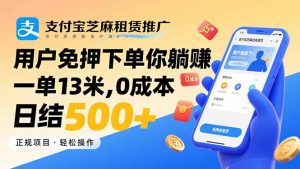 支付宝芝麻租赁推广,用户免押下单你躺赚,一单13米,0成本日结500+-必智轻创社