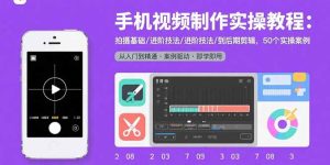 手机视频制作实操教程:拍摄基础/进阶技法/到后期剪辑,50个实操案例-必智轻创社
