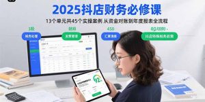 2025抖店财务必修课:13个单元共45个实操案例 从资金对账到年度报表全流程-必智轻创社