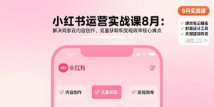 小红书运营实战课8月:解决商家在内容创作、流量获取和变现效率核心痛点-必智轻创社