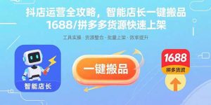 抖店运营全攻略，智能店长一键搬品，1688/拼多多货源快速上架-必智轻创社