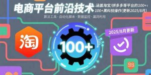 电商平台前沿技术：涵盖淘宝/拼多多等平台的100+黑科技操作(更新2025-8月)-必智轻创社