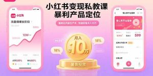 小红书变现私教课，暴利产品定位，高转化内容生产术，快速实现月入10万-必智轻创社